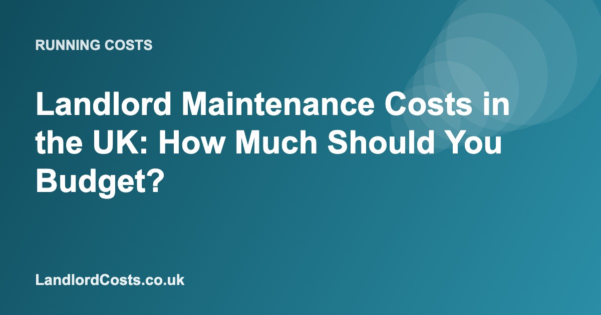 Landlord Maintenance Costs in the UK: How Much Should You Budget?